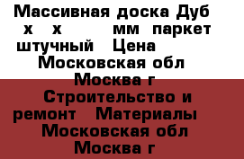 Массивная доска Дуб 22х120х400-1300мм, паркет штучный › Цена ­ 1 450 - Московская обл., Москва г. Строительство и ремонт » Материалы   . Московская обл.,Москва г.